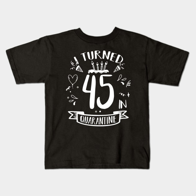 I Turned 45 In Quarantine Kids T-Shirt by quaranteen